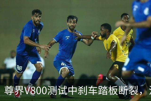 尊界V800测试中刹车踏板断裂，江淮跌停收盘！多方回应